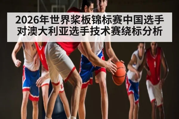 2026年世界桨板锦标赛中国选手对澳大利亚选手技术赛绕标分析