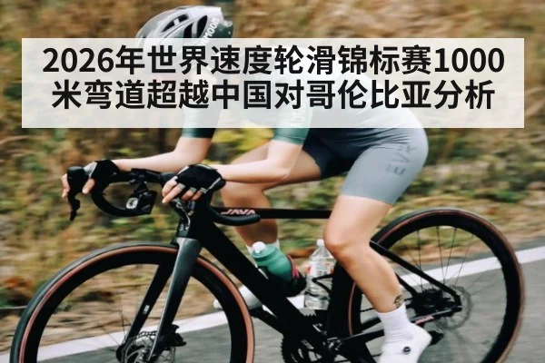 2026年世界速度轮滑锦标赛1000米弯道超越中国对哥伦比亚分析