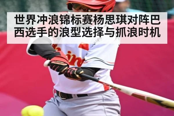 世界冲浪锦标赛杨思琪对阵巴西选手的浪型选择与抓浪时机（kaiyun）